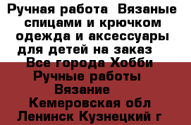 Ручная работа. Вязаные спицами и крючком одежда и аксессуары для детей на заказ. - Все города Хобби. Ручные работы » Вязание   . Кемеровская обл.,Ленинск-Кузнецкий г.